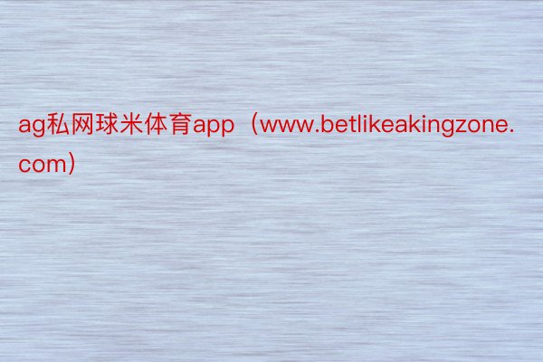 ag私网球米体育app（www.betlikeakingzone.com）