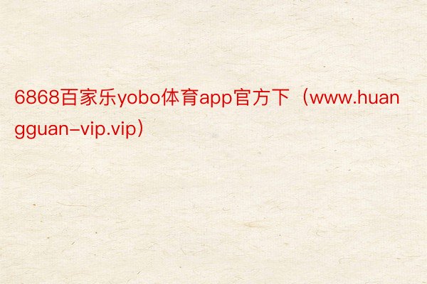6868百家乐yobo体育app官方下（www.huangguan-vip.vip）