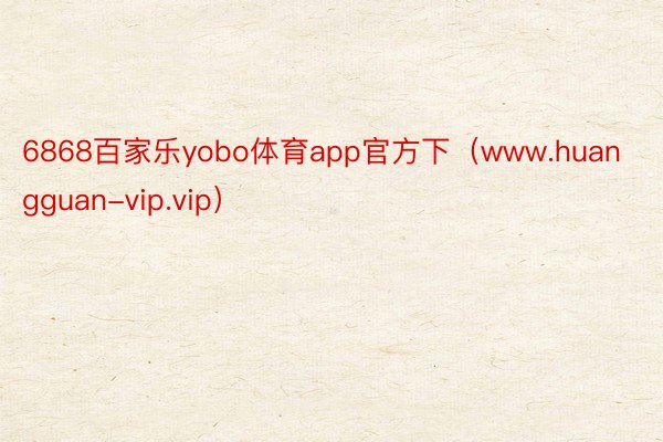 6868百家乐yobo体育app官方下（www.huangguan-vip.vip）