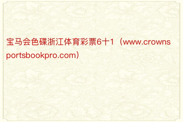 宝马会色碟浙江体育彩票6十1（www.crownsportsbookpro.com）