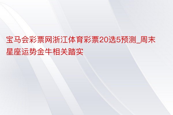 宝马会彩票网浙江体育彩票20选5预测_周末星座运势金牛相关踏实