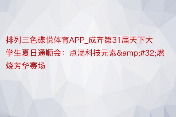 排列三色碟悦体育APP_成齐第31届天下大学生夏日通顺会：点滴科技元素&#32;燃烧芳华赛场