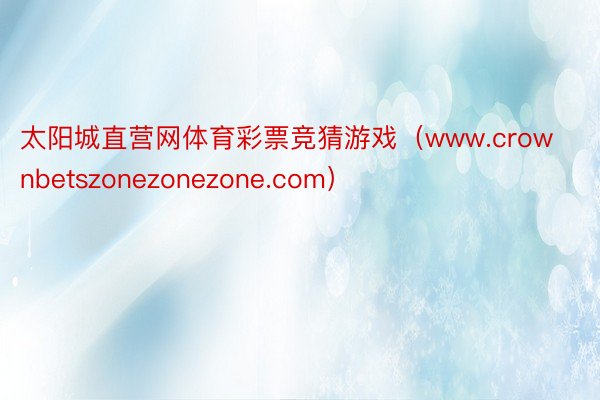 太阳城直营网体育彩票竞猜游戏（www.crownbetszonezonezone.com）