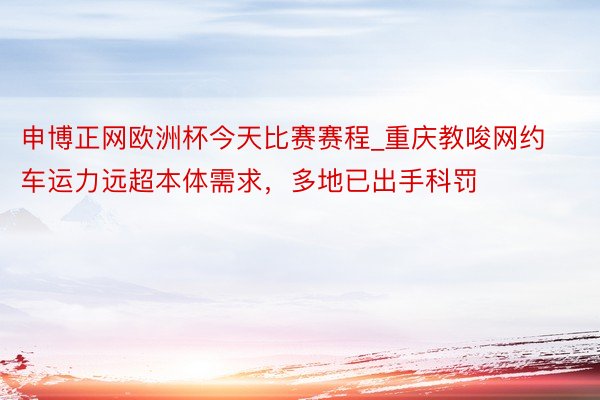 申博正网欧洲杯今天比赛赛程_重庆教唆网约车运力远超本体需求，