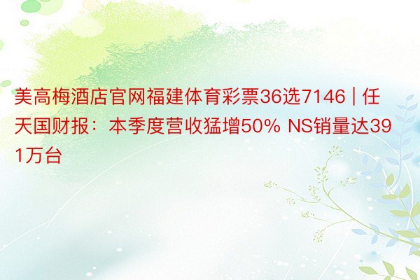 美高梅酒店官网福建体育彩票36选7146 | 任天国财报：本季度营收猛增50% NS销量达391万台