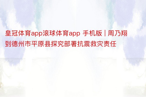 皇冠体育app滚球体育app 手机版 | 周乃翔到德州市平原县探究部署抗震救灾责任