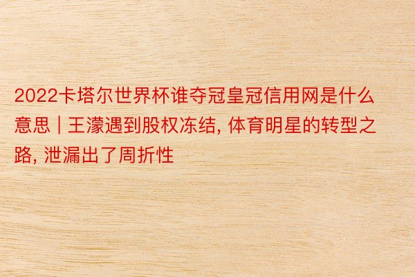 2022卡塔尔世界杯谁夺冠皇冠信用网是什么意思 | 王濛遇到股权冻结, 体育明星的转型之路, 泄漏出了周折性