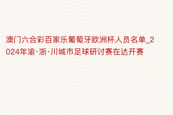 澳门六合彩百家乐葡萄牙欧洲杯人员名单_2024年渝·浙·川城市足球研讨赛在达开赛