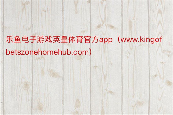 乐鱼电子游戏英皇体育官方app（www.kingofbetszonehomehub.com）