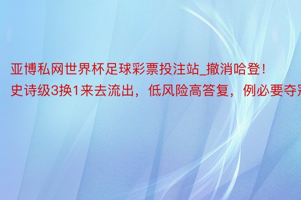 亚博私网世界杯足球彩票投注站_撤消哈登！史诗级3换1来去流出