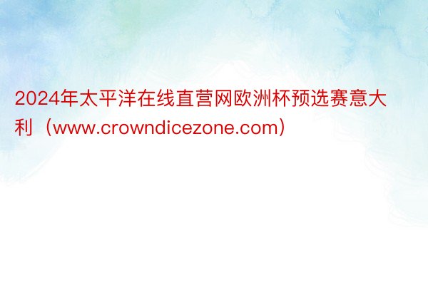 2024年太平洋在线直营网欧洲杯预选赛意大利（www.crowndicezone.com）
