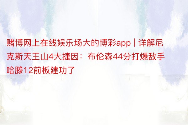 赌博网上在线娱乐场大的博彩app | 详解尼克斯天王山4大捷因：布伦森44分打爆敌手 哈滕12前板建功了