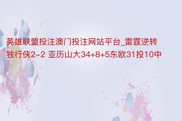 英雄联盟投注澳门投注网站平台_雷霆逆转独行侠2-2 亚历山大34+8+5东欧31投10中