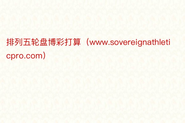 排列五轮盘博彩打算（www.sovereignathleticpro.com）