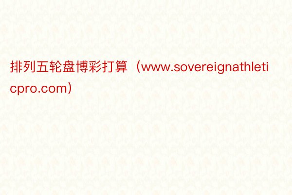 排列五轮盘博彩打算（www.sovereignathleti