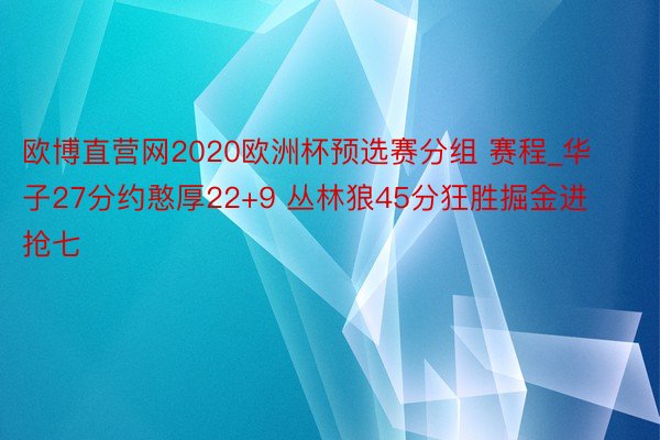 欧博直营网2020欧洲杯预选赛分组 赛程_华子27分约憨厚2