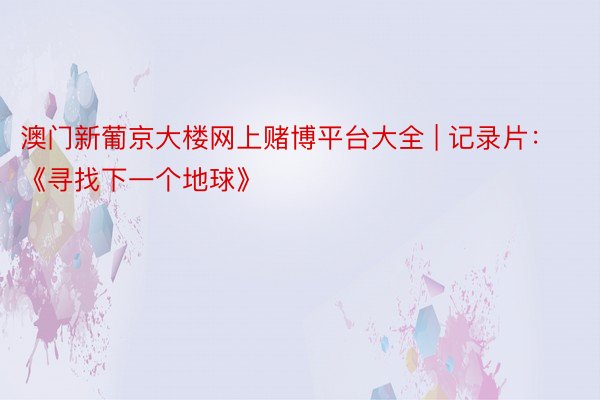 澳门新葡京大楼网上赌博平台大全 | 记录片：《寻找下一个地球》