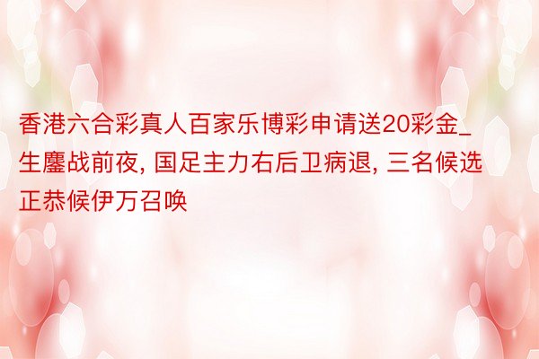 香港六合彩真人百家乐博彩申请送20彩金_生鏖战前夜, 国足主力右后卫病退, 三名候选正恭候伊万召唤