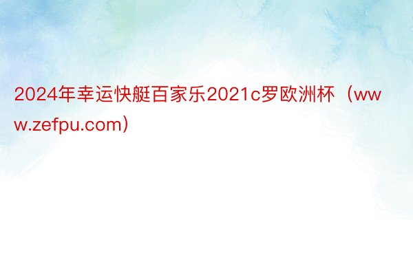 2024年幸运快艇百家乐2021c罗欧洲杯（www.zefpu.com）