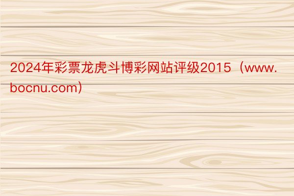 2024年彩票龙虎斗博彩网站评级2015（www.bocnu.com）