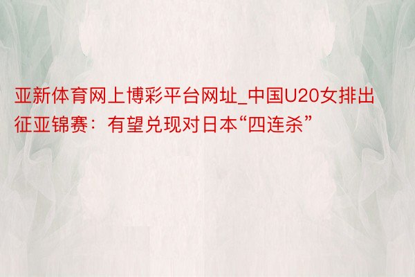 亚新体育网上博彩平台网址_中国U20女排出征亚锦赛：有望兑现对日本“四连杀”