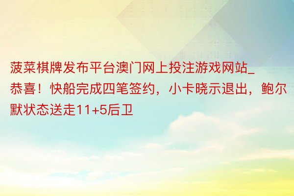 菠菜棋牌发布平台澳门网上投注游戏网站_恭喜！快船完成四笔签约，小卡晓示退出，鲍尔默状态送走11+5后卫