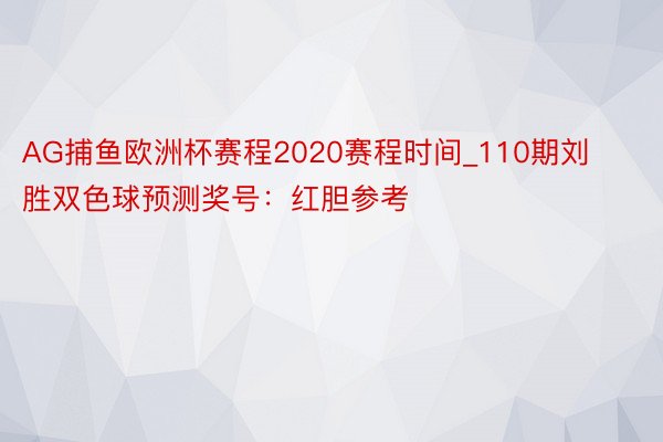 AG捕鱼欧洲杯赛程2020赛程时间_110期刘胜双色球预测奖号：红胆参考