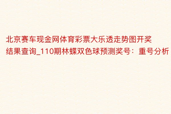 北京赛车现金网体育彩票大乐透走势图开奖结果查询_110期林蝶双色球预测奖号：重号分析