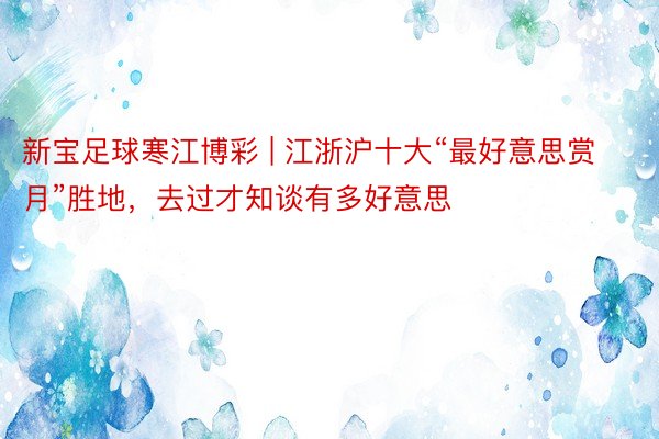 新宝足球寒江博彩 | 江浙沪十大“最好意思赏月”胜地，去过才知谈有多好意思