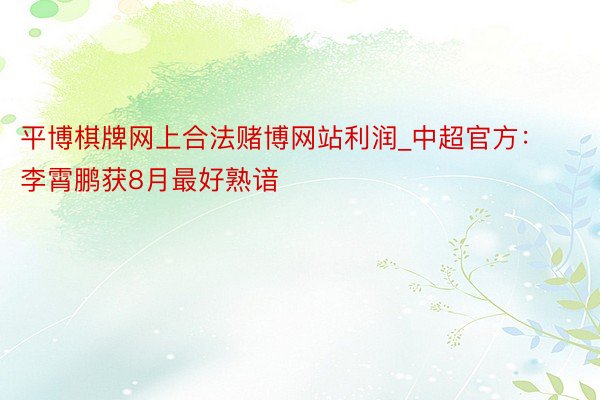 平博棋牌网上合法赌博网站利润_中超官方：李霄鹏获8月最好熟谙