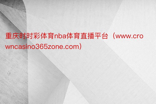 重庆时时彩体育nba体育直播平台（www.crowncasino365zone.com）