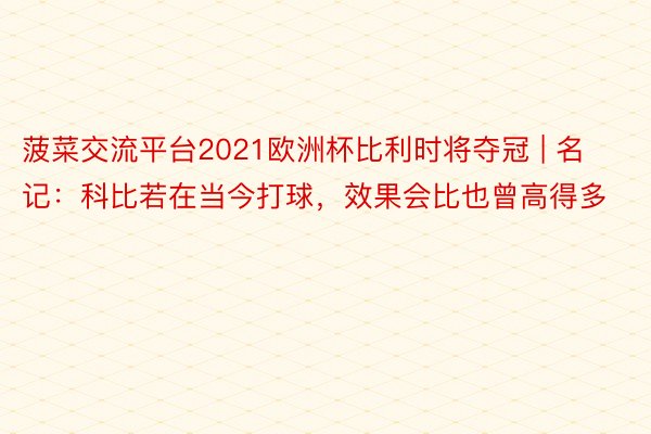 菠菜交流平台2021欧洲杯比利时将夺冠 | 名记：科比若在当今打球，效果会比也曾高得多