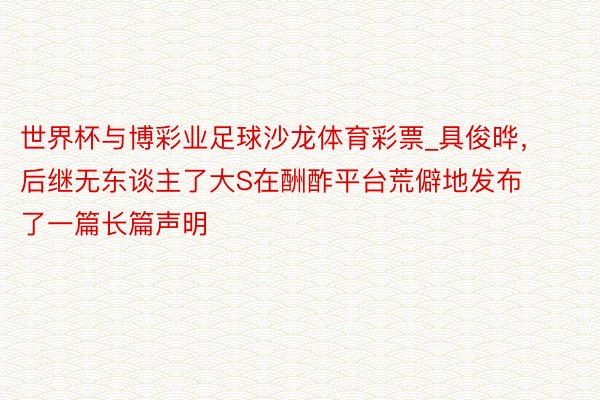 世界杯与博彩业足球沙龙体育彩票_具俊晔，后继无东谈主了大S在酬酢平台荒僻地发布了一篇长篇声明