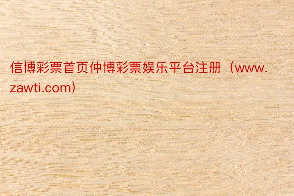 信博彩票首页仲博彩票娱乐平台注册（www.zawti.com）