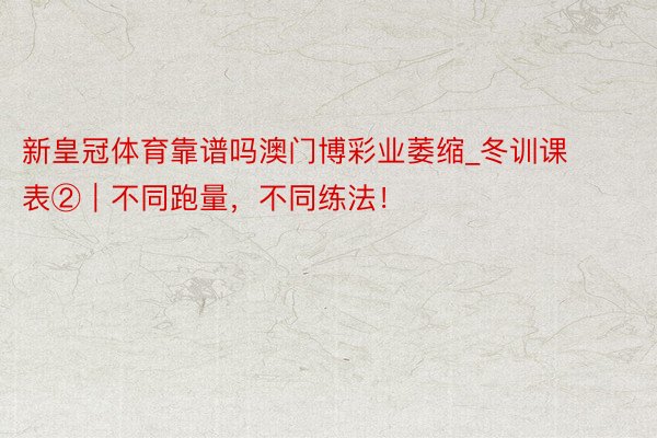 新皇冠体育靠谱吗澳门博彩业萎缩_冬训课表②｜不同跑量，不同练法！