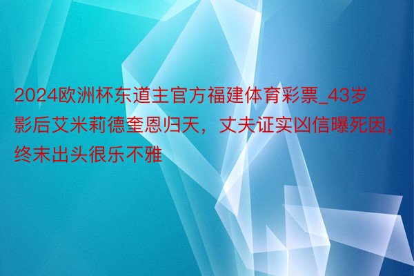 2024欧洲杯东道主官方福建体育彩票_43岁影后艾米莉德奎恩