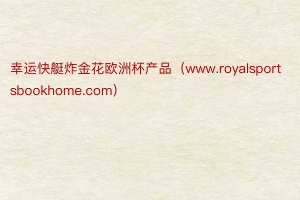 幸运快艇炸金花欧洲杯产品（www.royalsportsbo